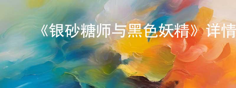 ﻿白振平发布﻿《银砂糖师与黑色妖精》详情介绍_银砂糖师与黑色妖精已完结在线观看_银砂糖师与黑色妖精迅雷下载_日漫